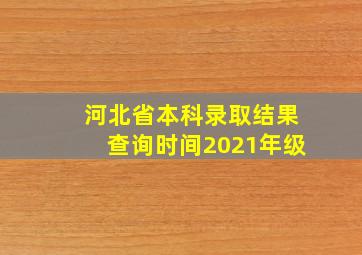 河北省本科录取结果查询时间2021年级