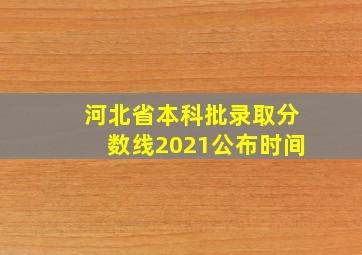 河北省本科批录取分数线2021公布时间