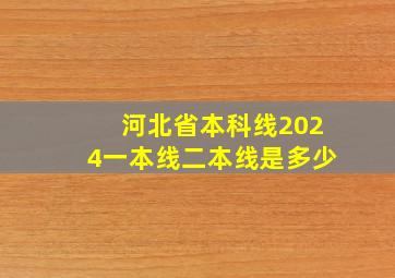 河北省本科线2024一本线二本线是多少