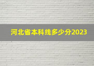 河北省本科线多少分2023