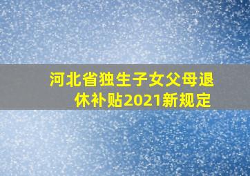 河北省独生子女父母退休补贴2021新规定