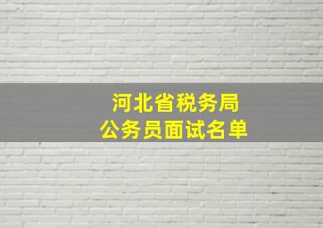 河北省税务局公务员面试名单