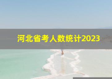 河北省考人数统计2023