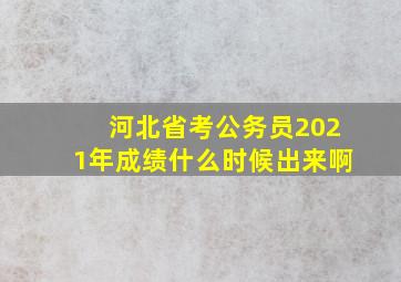 河北省考公务员2021年成绩什么时候出来啊