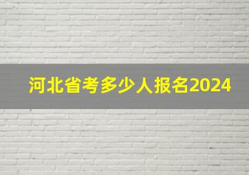 河北省考多少人报名2024