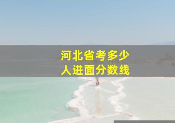 河北省考多少人进面分数线