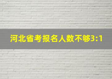 河北省考报名人数不够3:1