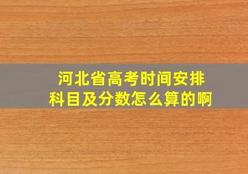 河北省高考时间安排科目及分数怎么算的啊