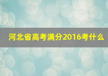 河北省高考满分2016考什么