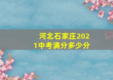 河北石家庄2021中考满分多少分