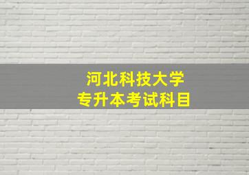 河北科技大学专升本考试科目