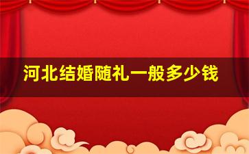 河北结婚随礼一般多少钱