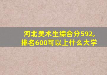 河北美术生综合分592,排名600可以上什么大学