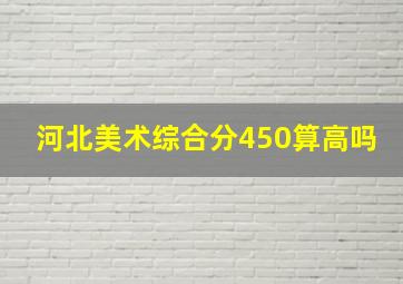 河北美术综合分450算高吗