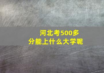 河北考500多分能上什么大学呢