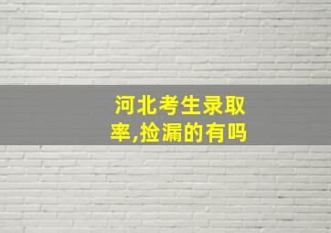 河北考生录取率,捡漏的有吗