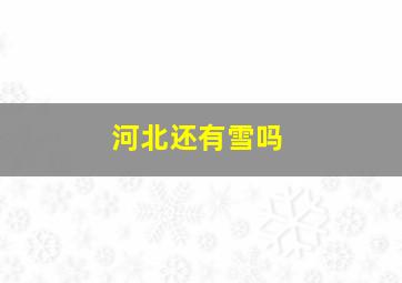 河北还有雪吗