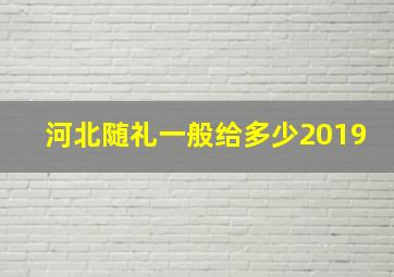 河北随礼一般给多少2019