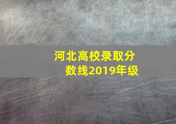 河北高校录取分数线2019年级