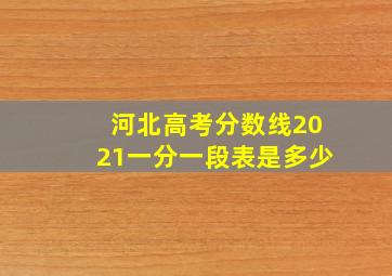 河北高考分数线2021一分一段表是多少