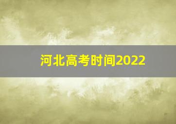 河北高考时间2022