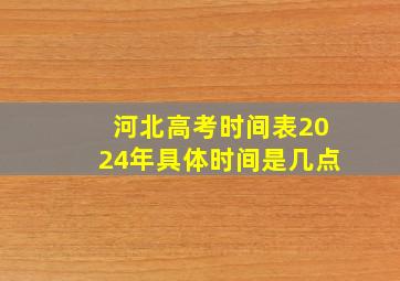 河北高考时间表2024年具体时间是几点