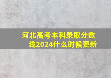 河北高考本科录取分数线2024什么时候更新