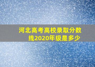 河北高考高校录取分数线2020年级是多少