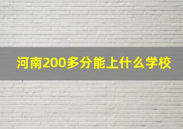 河南200多分能上什么学校