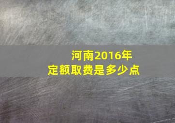 河南2016年定额取费是多少点