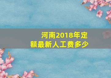 河南2018年定额最新人工费多少