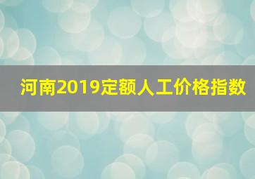 河南2019定额人工价格指数