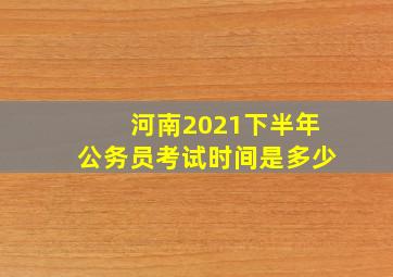 河南2021下半年公务员考试时间是多少