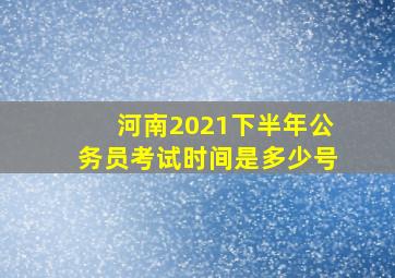 河南2021下半年公务员考试时间是多少号