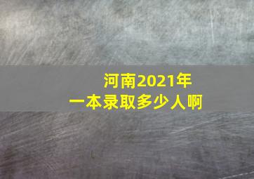 河南2021年一本录取多少人啊