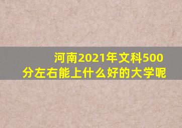 河南2021年文科500分左右能上什么好的大学呢