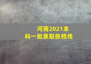 河南2021本科一批录取投档线