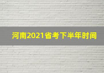 河南2021省考下半年时间