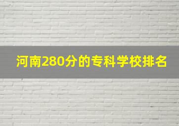 河南280分的专科学校排名