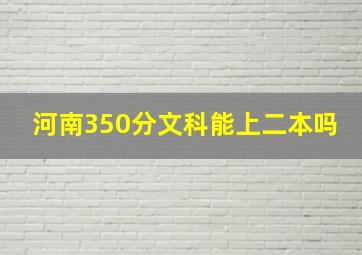 河南350分文科能上二本吗