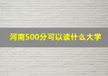 河南500分可以读什么大学