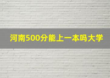 河南500分能上一本吗大学