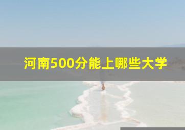 河南500分能上哪些大学