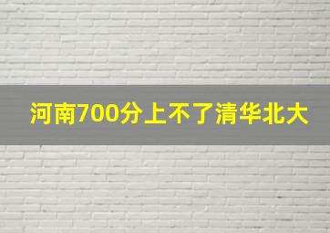 河南700分上不了清华北大