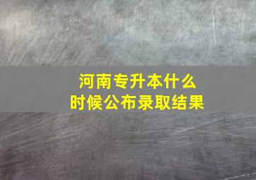 河南专升本什么时候公布录取结果