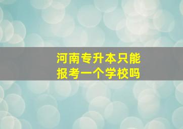 河南专升本只能报考一个学校吗