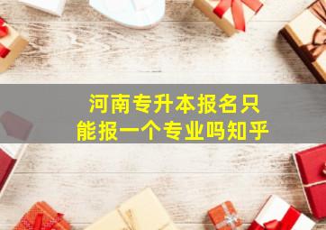 河南专升本报名只能报一个专业吗知乎