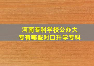 河南专科学校公办大专有哪些对口升学专科