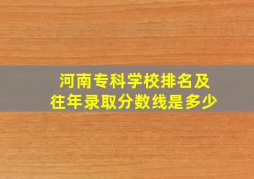 河南专科学校排名及往年录取分数线是多少