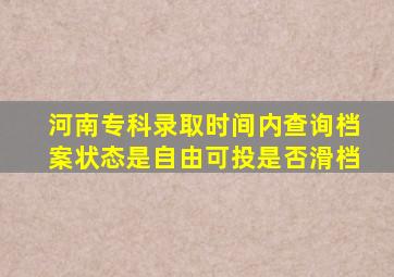 河南专科录取时间内查询档案状态是自由可投是否滑档